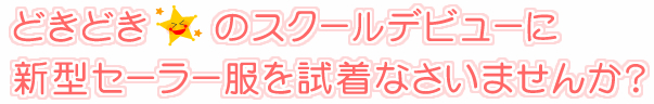 どきどき☆スクールデビューに新型セーラー服を試着なさいませんか？