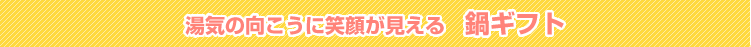 湯気の向こうに笑顔が見える　鍋ギフト